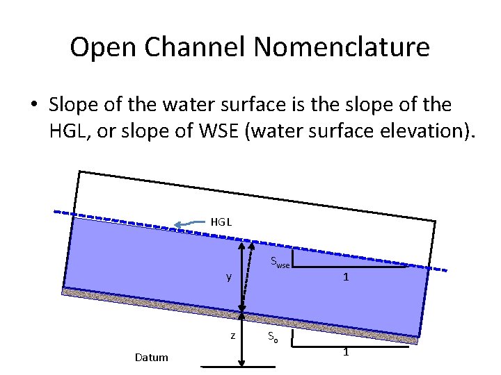 Open Channel Nomenclature • Slope of the water surface is the slope of the