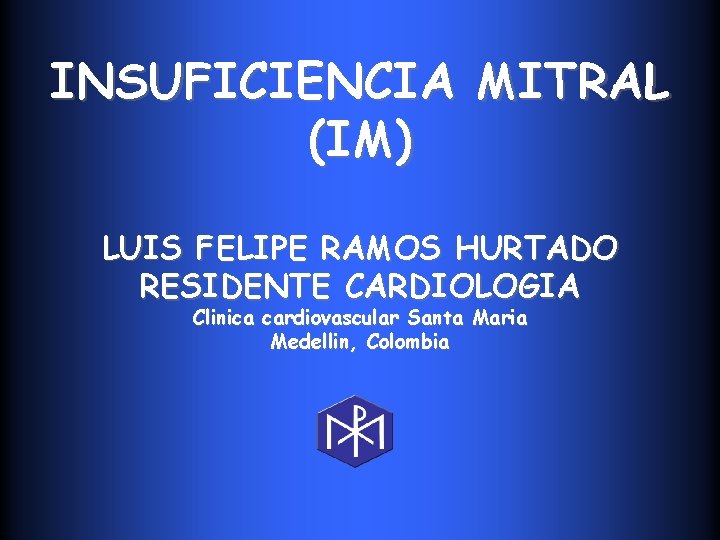 INSUFICIENCIA MITRAL (IM) LUIS FELIPE RAMOS HURTADO RESIDENTE CARDIOLOGIA Clinica cardiovascular Santa Maria Medellin,