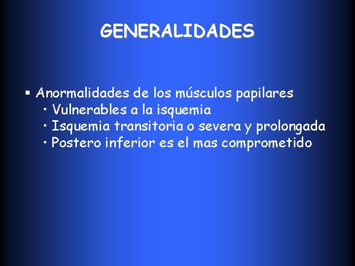 GENERALIDADES § Anormalidades de los músculos papilares • Vulnerables a la isquemia • Isquemia