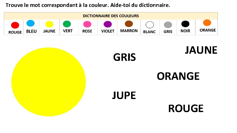 Trouve le mot correspondant à la couleur. Aide-toi du dictionnaire. GRIS JAUNE ORANGE JUPE