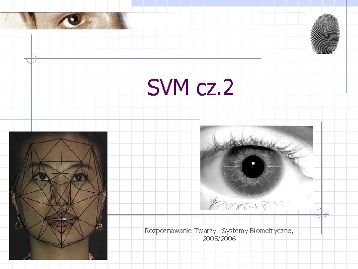 SVM cz. 2 Rozpoznawanie Twarzy i Systemy Biometryczne, 2005/2006 