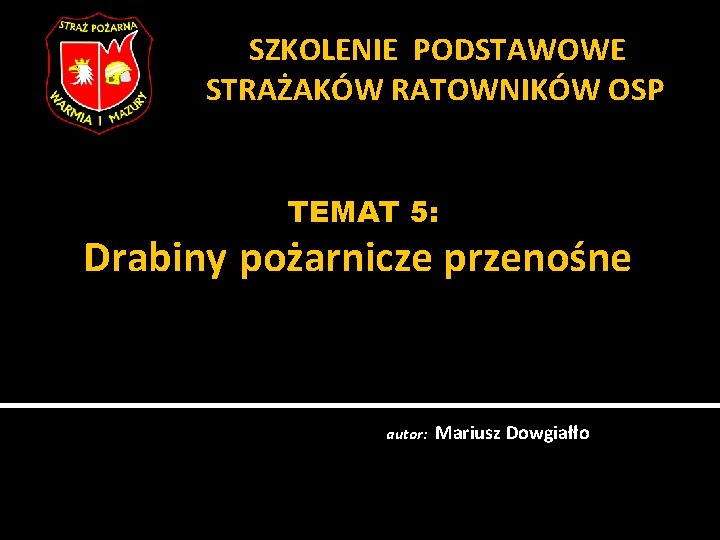  SZKOLENIE PODSTAWOWE STRAŻAKÓW RATOWNIKÓW OSP TEMAT 5: Drabiny pożarnicze przenośne autor: Mariusz Dowgiałło