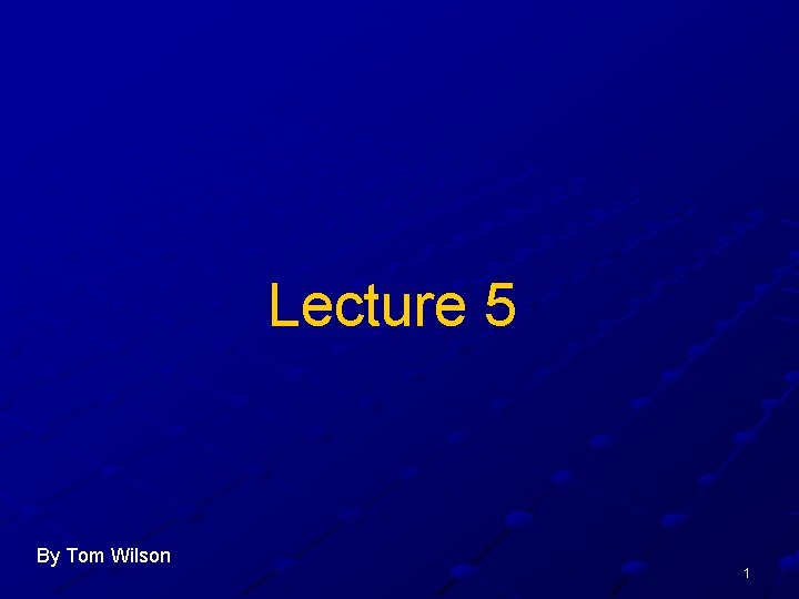 Lecture 5 By Tom Wilson 1 