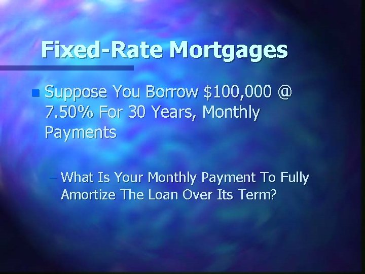 Fixed-Rate Mortgages n Suppose You Borrow $100, 000 @ 7. 50% For 30 Years,