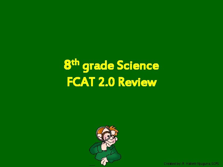 8 th grade Science FCAT 2. 0 Review Created by: R. Hallett-Njuguna, SCPS 