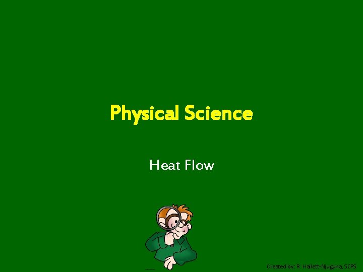 Physical Science Heat Flow Created by: R. Hallett-Njuguna, SCPS 