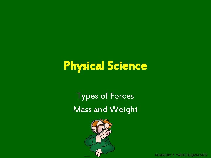 Physical Science Types of Forces Mass and Weight Created by: R. Hallett-Njuguna, SCPS 