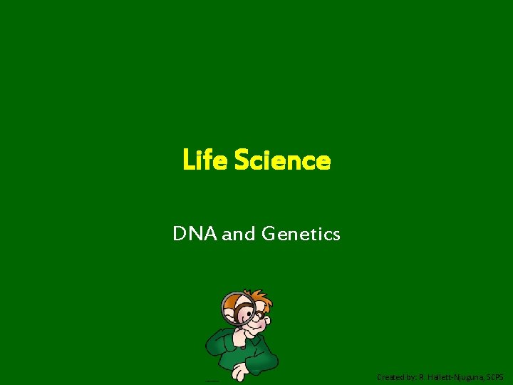 Life Science DNA and Genetics Created by: R. Hallett-Njuguna, SCPS 