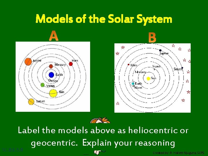 Models of the Solar System Label the models above as heliocentric or geocentric. Explain