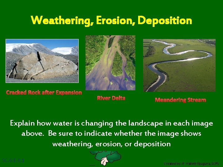 Weathering, Erosion, Deposition Cracked Rock after Expansion River Delta Meandering Stream Explain how water