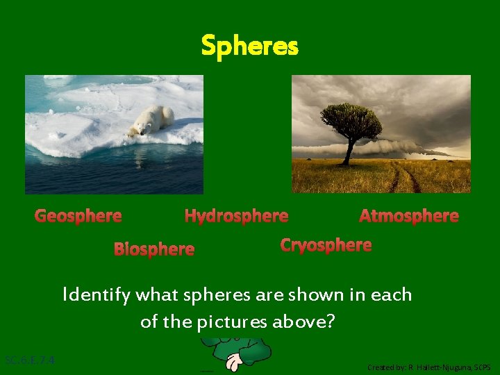 Spheres Geosphere Hydrosphere Atmosphere Cryosphere Biosphere Identify what spheres are shown in each of