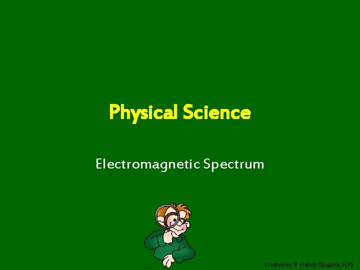 Physical Science Electromagnetic Spectrum Created by: R. Hallett-Njuguna, SCPS 