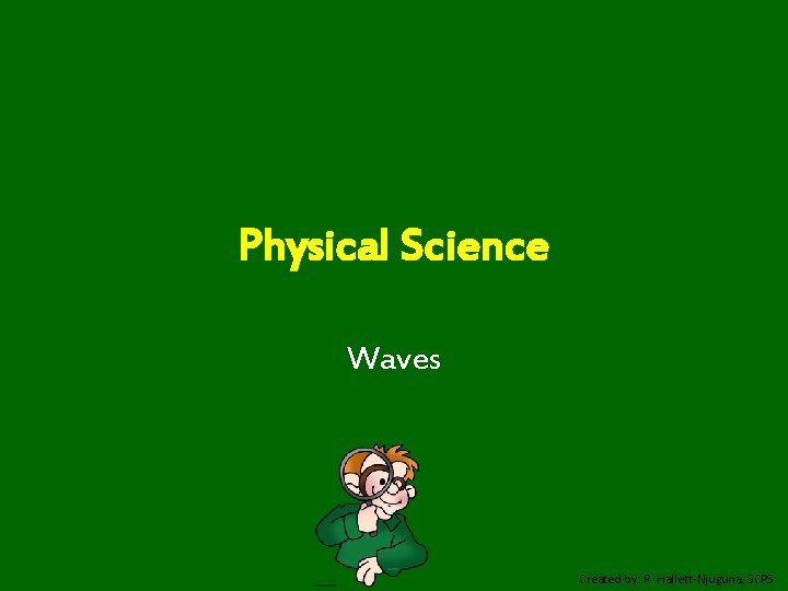 Physical Science Waves Created by: R. Hallett-Njuguna, SCPS 