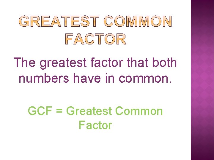 The greatest factor that both numbers have in common. GCF = Greatest Common Factor