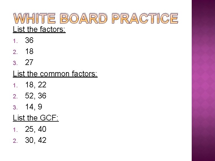 WHITE BOARD PRACTICE List the factors: 1. 36 2. 18 3. 27 List the