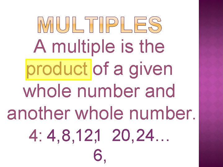 A multiple is the product of a given whole number and another whole number.