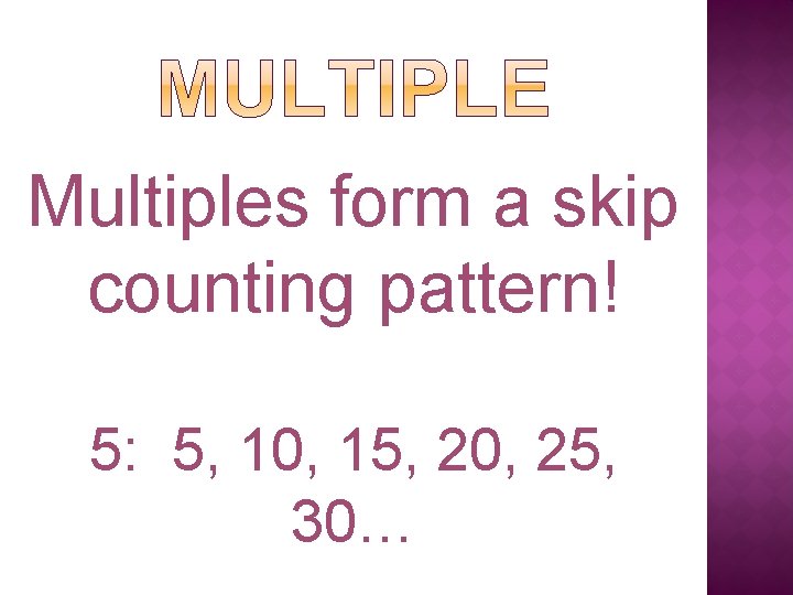Multiples form a skip counting pattern! 5: 5, 10, 15, 20, 25, 30… 
