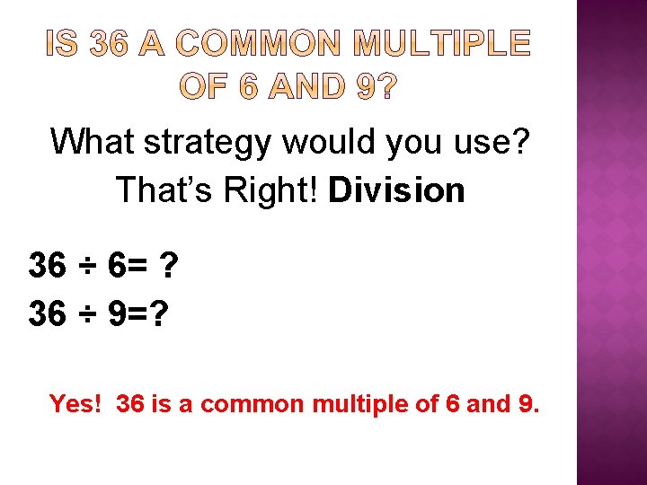 What strategy would you use? That’s Right! Division 36 ÷ 6= ? 36 ÷