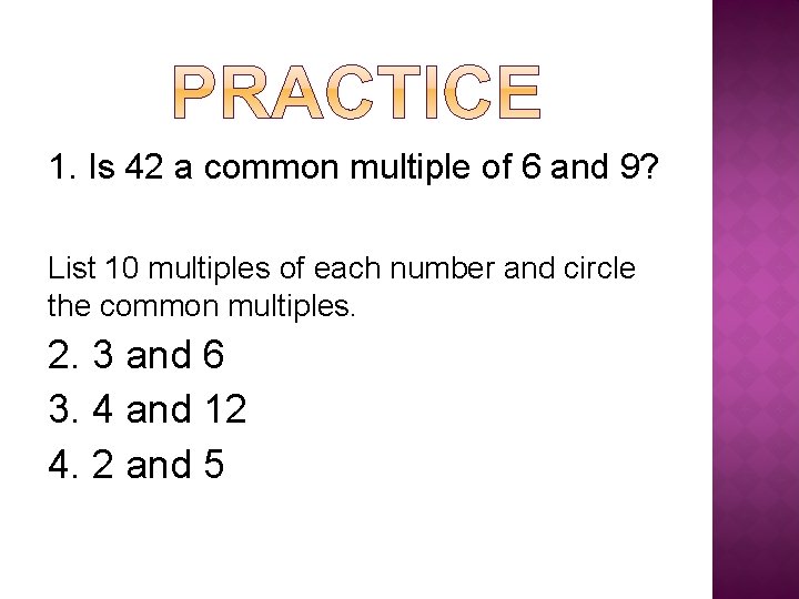 1. Is 42 a common multiple of 6 and 9? List 10 multiples of