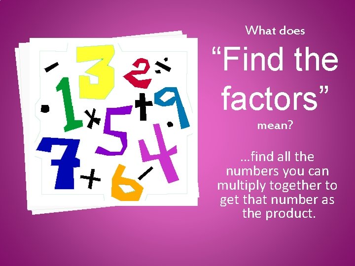 What does “Find the factors” mean? …find all the numbers you can multiply together