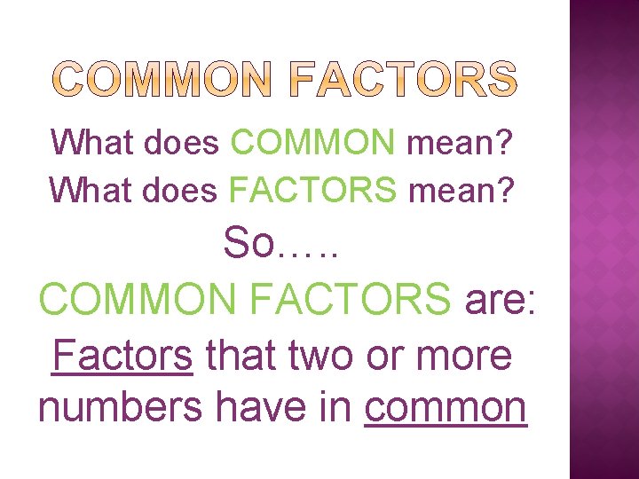 What does COMMON mean? What does FACTORS mean? So…. . COMMON FACTORS are: Factors