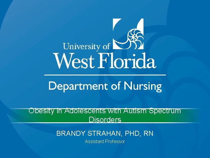 Obesity in Adolescents with Autism Spectrum Disorders BRANDY STRAHAN, PHD, RN Assistant Professor 