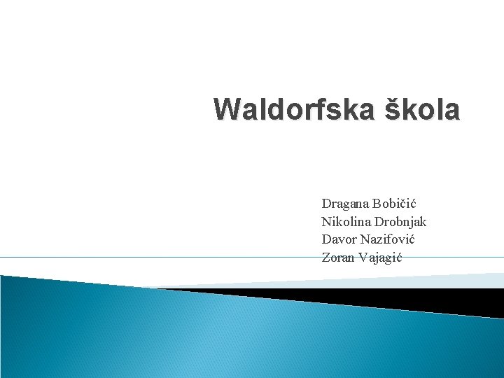 Waldorfska škola Dragana Bobičić Nikolina Drobnjak Davor Nazifović Zoran Vajagić 