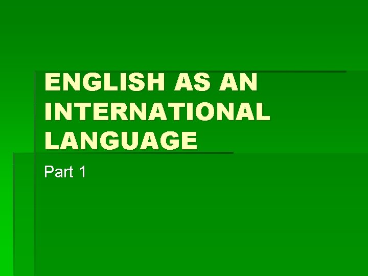 ENGLISH AS AN INTERNATIONAL LANGUAGE Part 1 ENGLISH AS AN INTERNATIONAL LANGUAGE Part 1