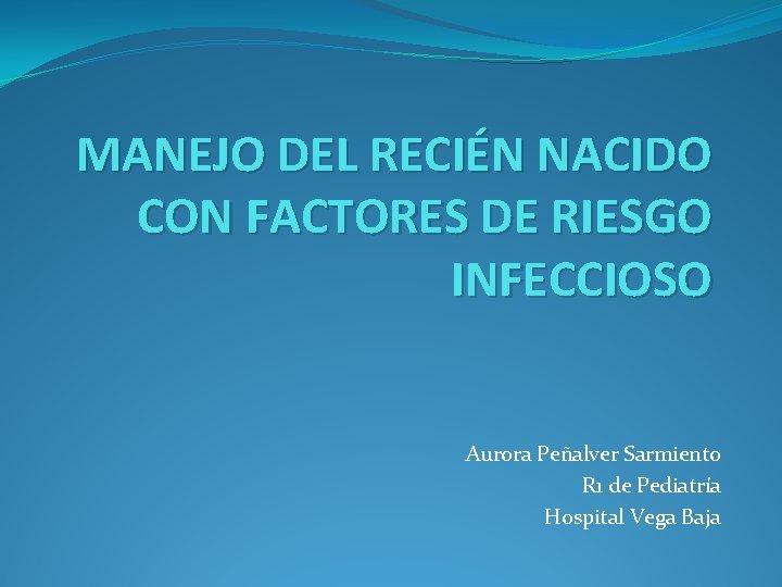 MANEJO DEL RECIÉN NACIDO CON FACTORES DE RIESGO INFECCIOSO Aurora Peñalver Sarmiento R 1