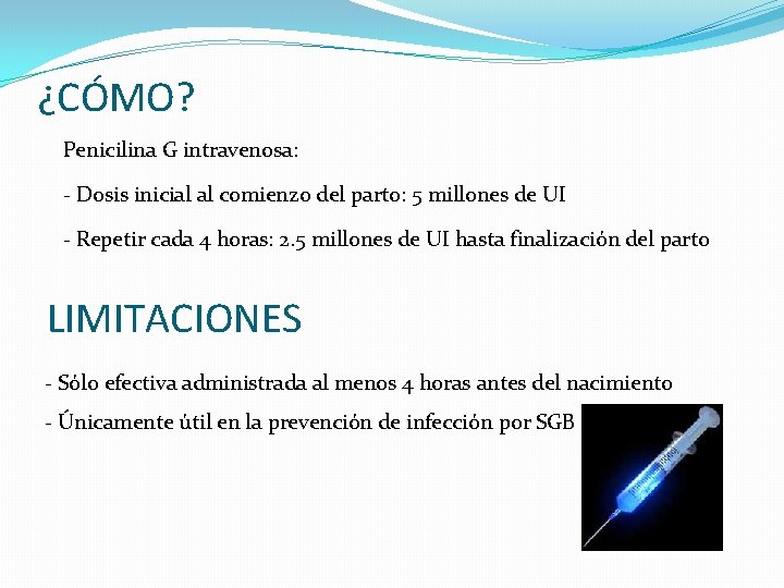 ¿CÓMO? Penicilina G intravenosa: - Dosis inicial al comienzo del parto: 5 millones de