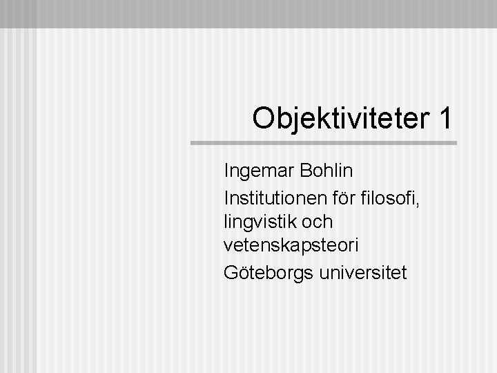 Objektiviteter 1 Ingemar Bohlin Institutionen för filosofi, lingvistik och vetenskapsteori Göteborgs universitet 