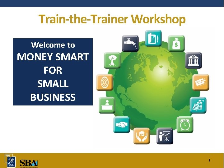 Train-the-Trainer Workshop Welcome to MONEY SMART FOR SMALL BUSINESS 1 
