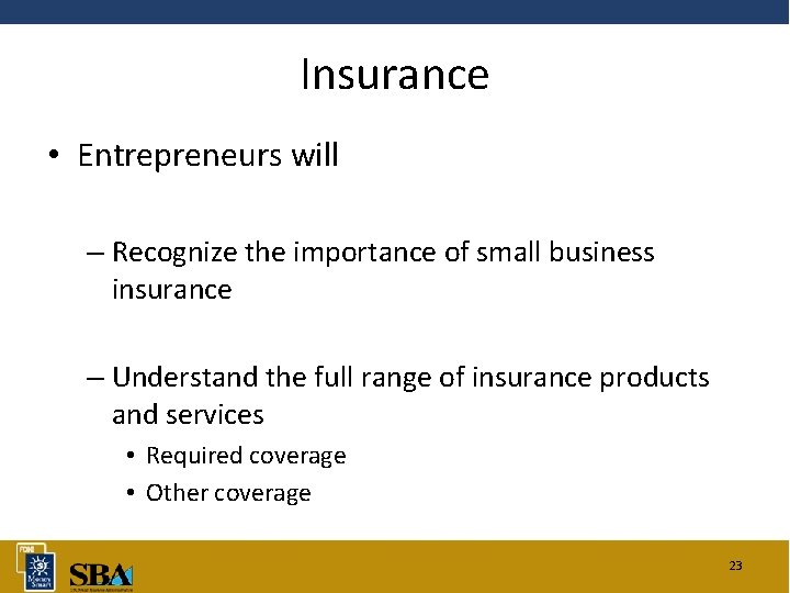 Insurance • Entrepreneurs will – Recognize the importance of small business insurance – Understand
