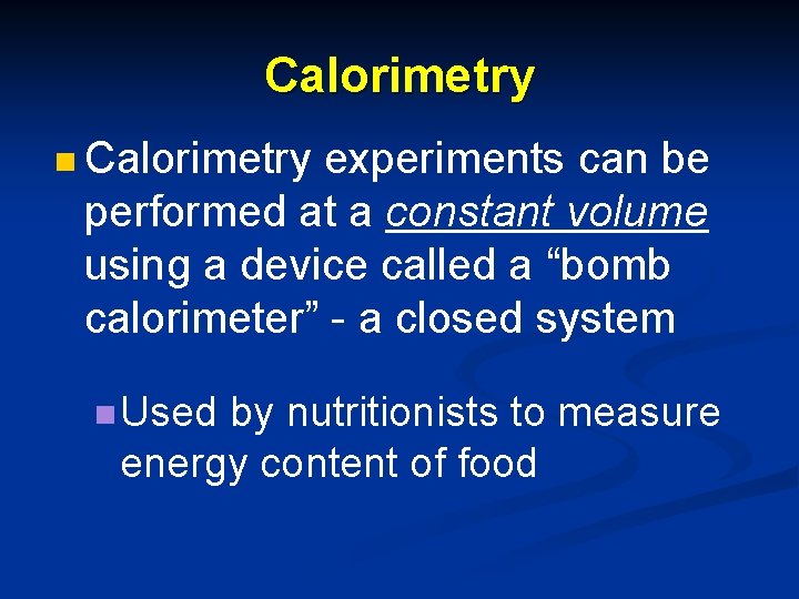 Calorimetry n Calorimetry experiments can be performed at a constant volume using a device