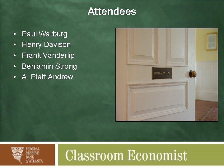 Attendees • • • Paul Warburg Henry Davison Frank Vanderlip Benjamin Strong A. Piatt