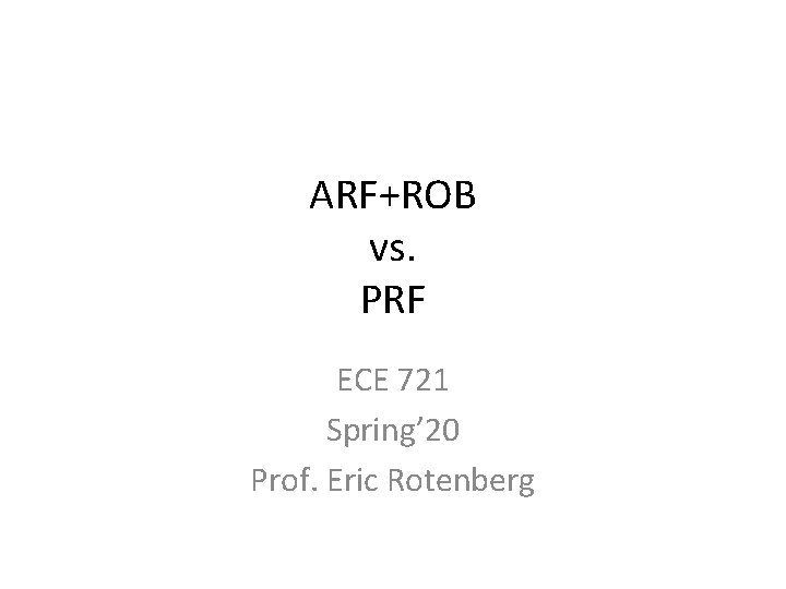 ARF+ROB vs. PRF ECE 721 Spring’ 20 Prof. Eric Rotenberg 