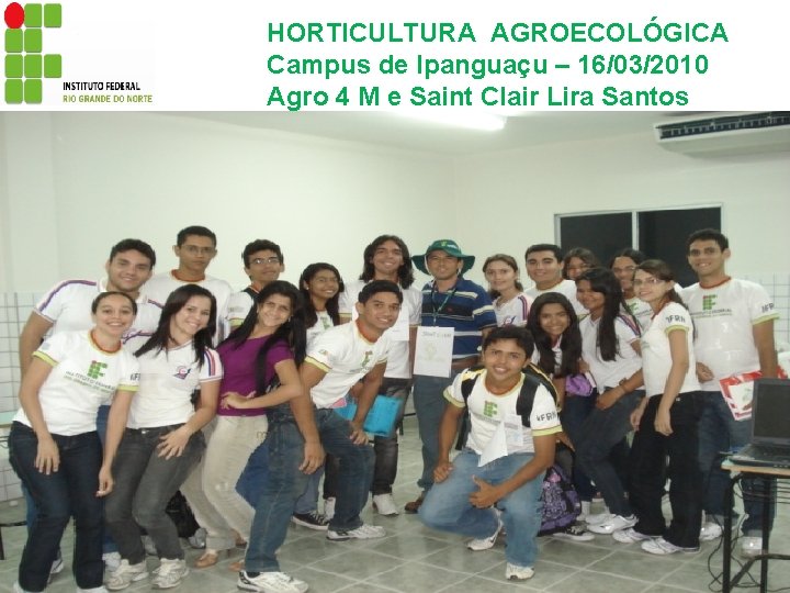 HORTICULTURA AGROECOLÓGICA Campus de Ipanguaçu – 16/03/2010 Agro 4 M e Saint Clair Lira