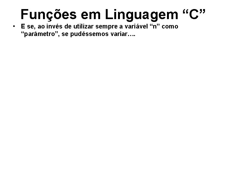 Funções em Linguagem “C” • E se, ao invés de utilizar sempre a variável