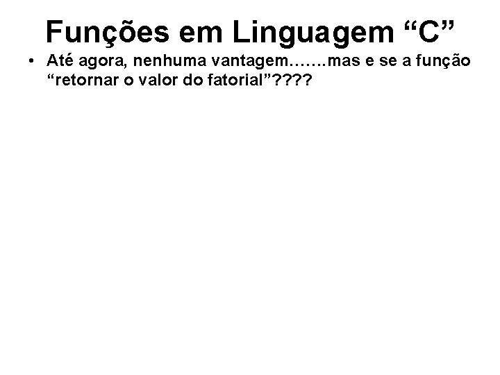 Funções em Linguagem “C” • Até agora, nenhuma vantagem……. mas e se a função