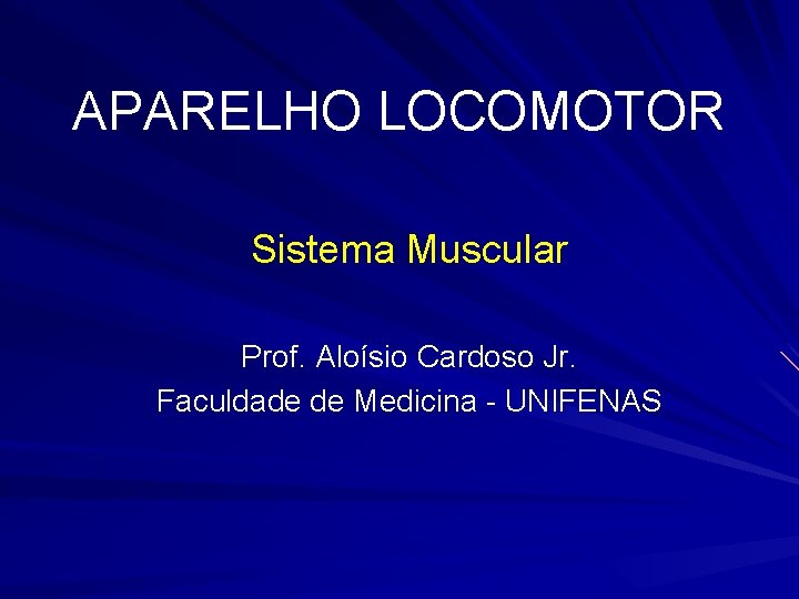 APARELHO LOCOMOTOR Sistema Muscular Prof. Aloísio Cardoso Jr. Faculdade de Medicina - UNIFENAS 