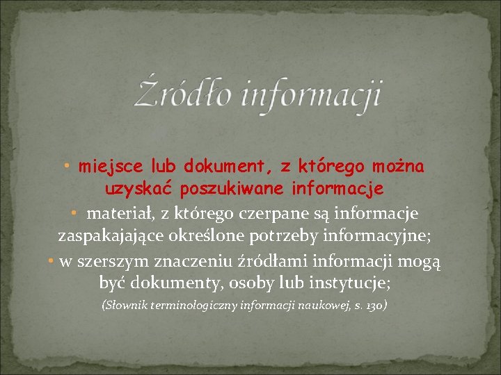  • miejsce lub dokument, z którego można uzyskać poszukiwane informacje • materiał, z