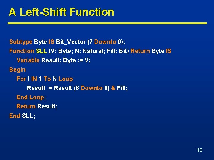 A Left-Shift Function Subtype Byte IS Bit_Vector (7 Downto 0); Function SLL (V: Byte;