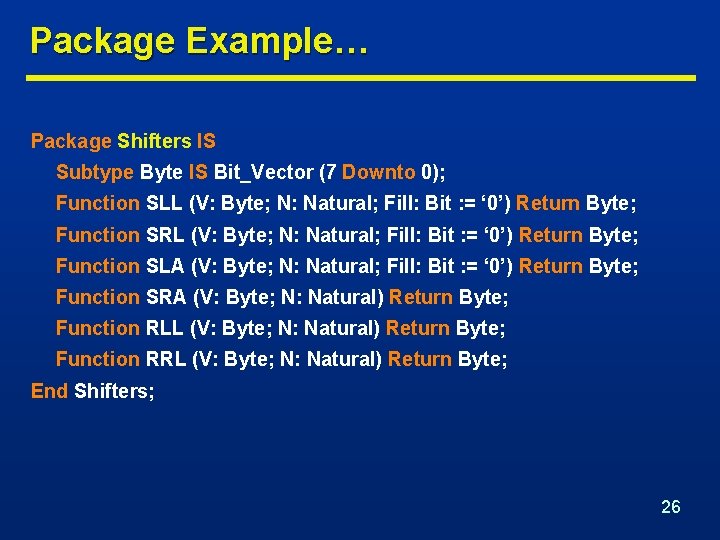 Package Example… Package Shifters IS Subtype Byte IS Bit_Vector (7 Downto 0); Function SLL