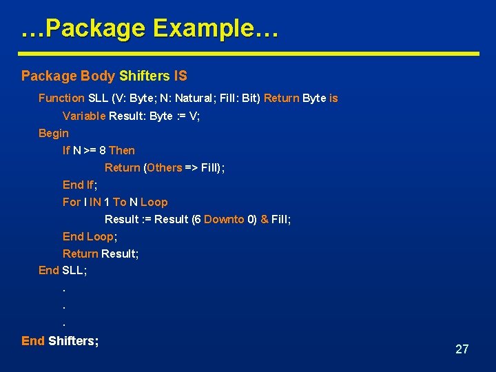 …Package Example… Package Body Shifters IS Function SLL (V: Byte; N: Natural; Fill: Bit)