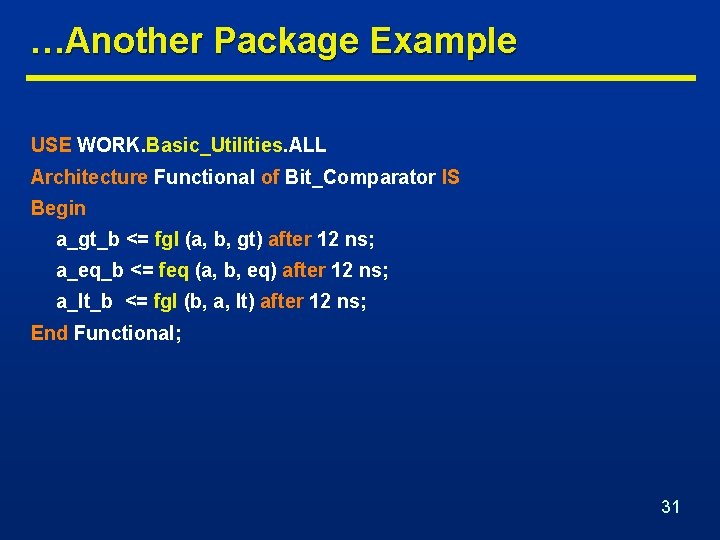 …Another Package Example USE WORK. Basic_Utilities. ALL Architecture Functional of Bit_Comparator IS Begin a_gt_b