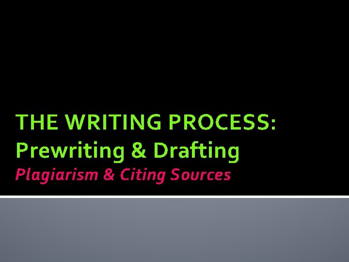 THE WRITING PROCESS: Prewriting & Drafting Plagiarism & Citing Sources 