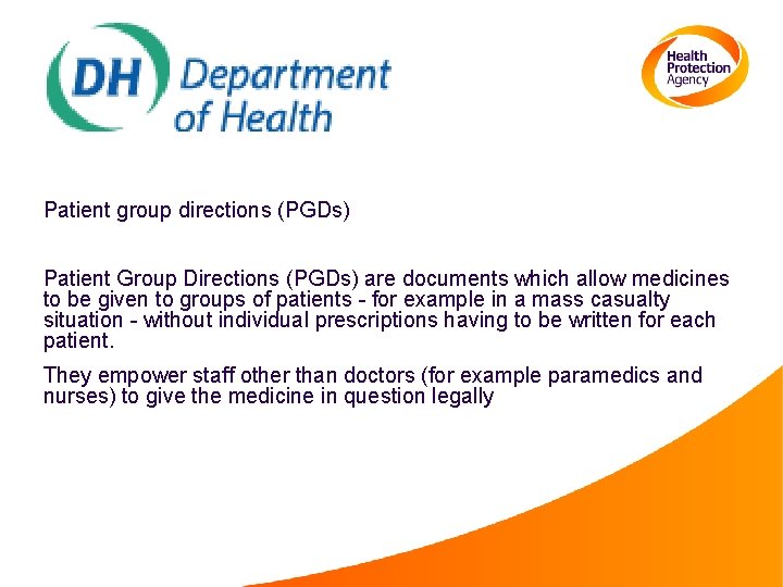 Patient group directions (PGDs) Patient Group Directions (PGDs) are documents which allow medicines to