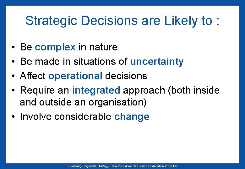 Strategic Decisions are Likely to : • • Be complex in nature Be made