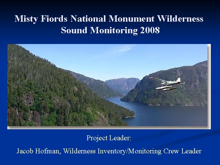 Misty Fiords National Monument Wilderness Sound Monitoring 2008 Project Leader: Jacob Hofman, Wilderness Inventory/Monitoring