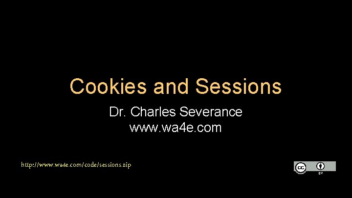 Cookies and Sessions Dr. Charles Severance www. wa 4 e. com http: //www. wa Cookies and Sessions Dr. Charles Severance www. wa 4 e. com http: //www. wa